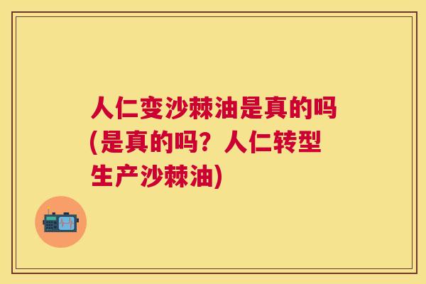 人仁变沙棘油是真的吗(是真的吗？人仁转型生产沙棘油)