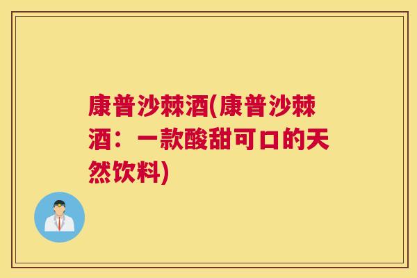 康普沙棘酒(康普沙棘酒：一款酸甜可口的天然饮料)