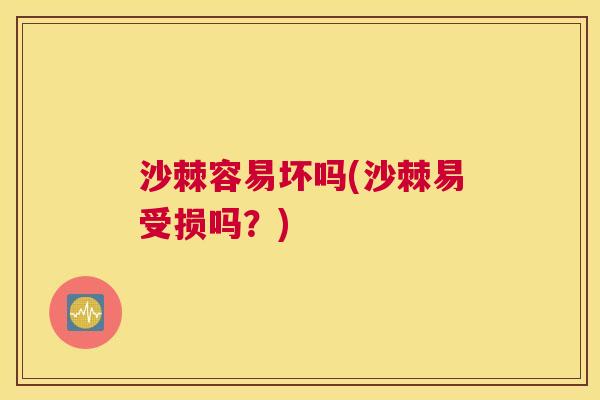 沙棘容易坏吗(沙棘易受损吗？)