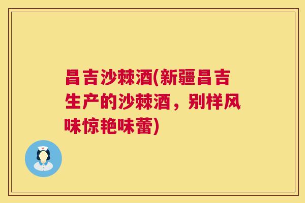 昌吉沙棘酒(新疆昌吉生产的沙棘酒，别样风味惊艳味蕾)