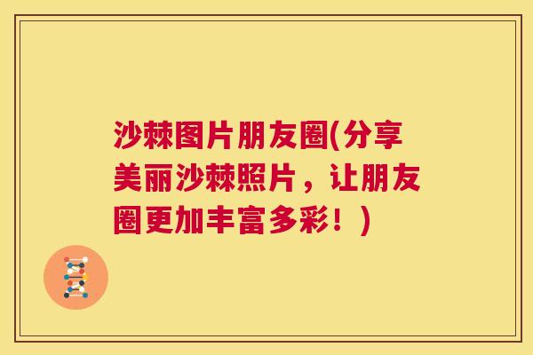 沙棘图片朋友圈(分享美丽沙棘照片，让朋友圈更加丰富多彩！)