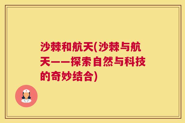 沙棘和航天(沙棘与航天——探索自然与科技的奇妙结合)