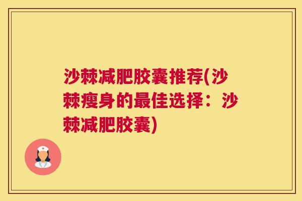沙棘减肥胶囊推荐(沙棘瘦身的最佳选择：沙棘减肥胶囊)