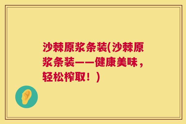 沙棘原浆条装(沙棘原浆条装——健康美味，轻松榨取！)