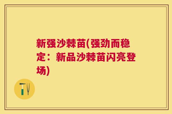新强沙棘苗(强劲而稳定：新品沙棘苗闪亮登场)