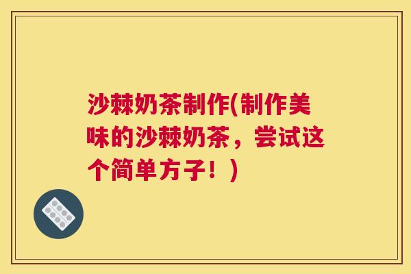 沙棘奶茶制作(制作美味的沙棘奶茶，尝试这个简单方子！)