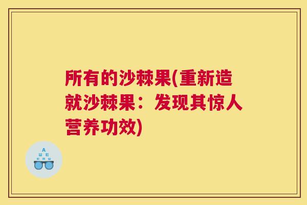 所有的沙棘果(重新造就沙棘果：发现其惊人营养功效)