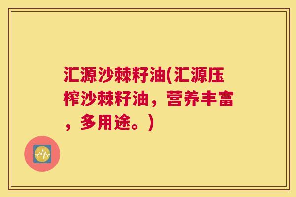 汇源沙棘籽油(汇源压榨沙棘籽油，营养丰富，多用途。)