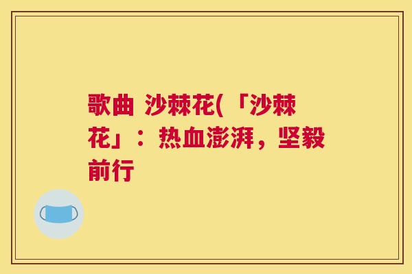 歌曲 沙棘花(「沙棘花」：热血澎湃，坚毅前行