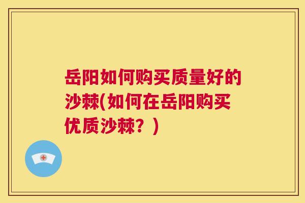 岳阳如何购买质量好的沙棘(如何在岳阳购买优质沙棘？)