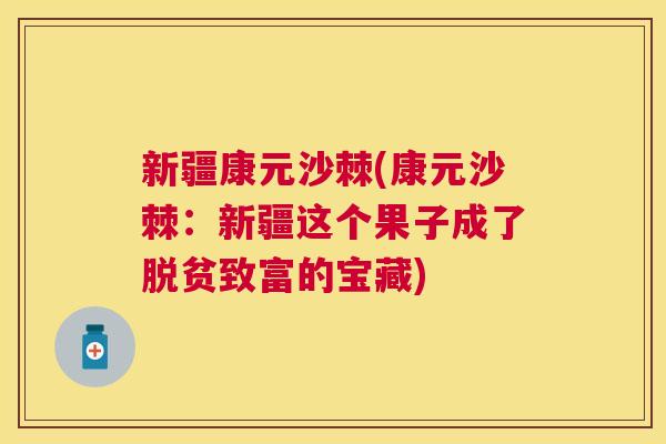 新疆康元沙棘(康元沙棘：新疆这个果子成了脱贫致富的宝藏)