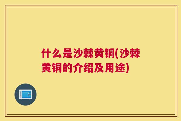 什么是沙棘黄铜(沙棘黄铜的介绍及用途)