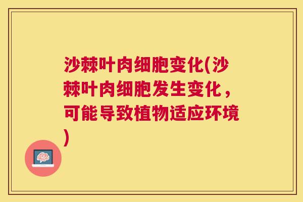 沙棘叶肉细胞变化(沙棘叶肉细胞发生变化，可能导致植物适应环境)