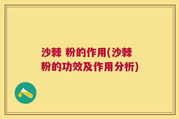 沙棘 粉的作用(沙棘粉的功效及作用分析)