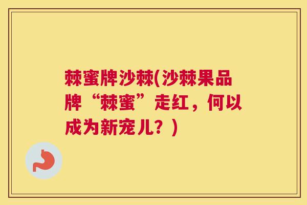 棘蜜牌沙棘(沙棘果品牌“棘蜜”走红，何以成为新宠儿？)