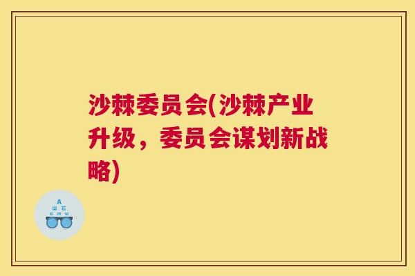 沙棘委员会(沙棘产业升级，委员会谋划新战略)