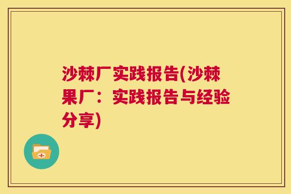 沙棘厂实践报告(沙棘果厂：实践报告与经验分享)
