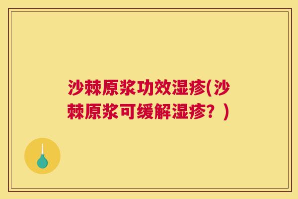沙棘原浆功效湿疹(沙棘原浆可缓解湿疹？)