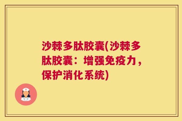 沙棘多肽胶囊(沙棘多肽胶囊：增强免疫力，保护消化系统)