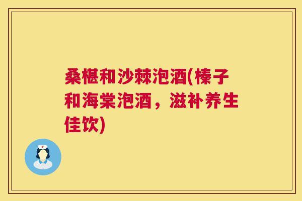 桑椹和沙棘泡酒(榛子和海棠泡酒，滋补养生佳饮)