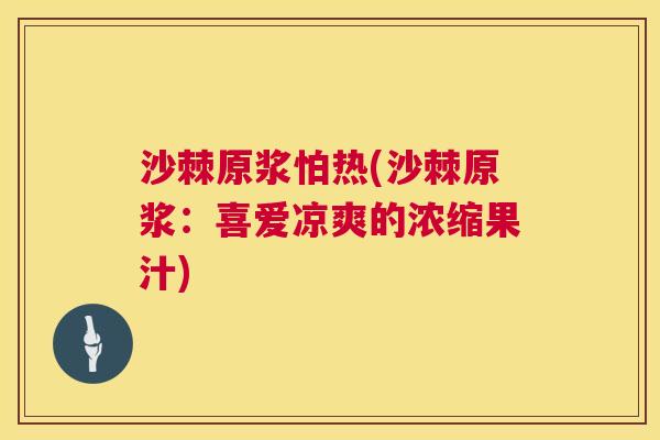 沙棘原浆怕热(沙棘原浆：喜爱凉爽的浓缩果汁)