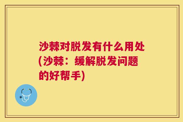沙棘对脱发有什么用处(沙棘：缓解脱发问题的好帮手)