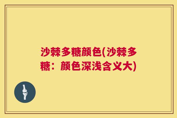 沙棘多糖颜色(沙棘多糖：颜色深浅含义大)