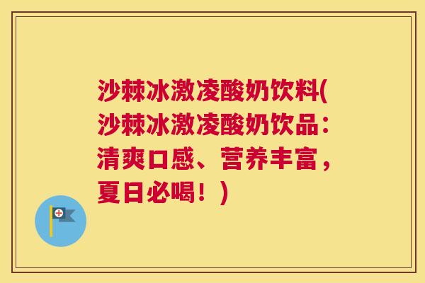 沙棘冰激凌酸奶饮料(沙棘冰激凌酸奶饮品：清爽口感、营养丰富，夏日必喝！)