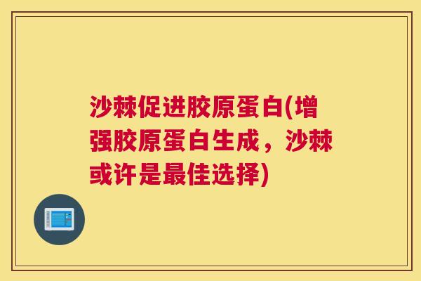 沙棘促进胶原蛋白(增强胶原蛋白生成，沙棘或许是最佳选择)