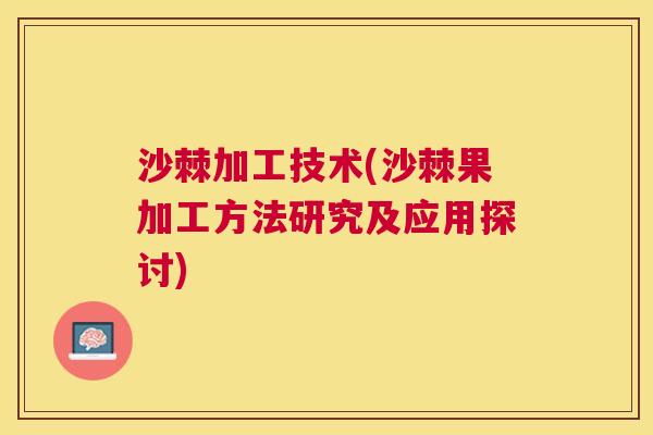 沙棘加工技术(沙棘果加工方法研究及应用探讨)