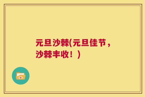 元旦沙棘(元旦佳节，沙棘丰收！)