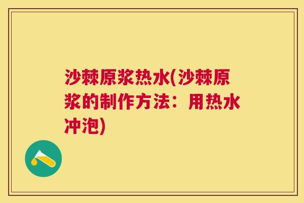 沙棘原浆热水(沙棘原浆的制作方法：用热水冲泡)