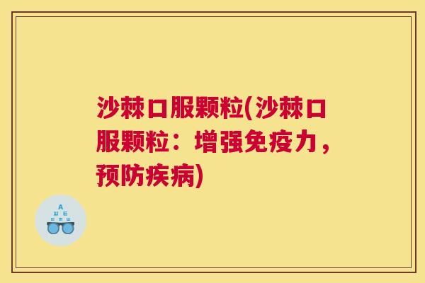 沙棘口服颗粒(沙棘口服颗粒：增强免疫力，预防疾病)