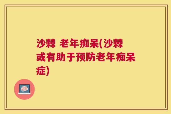 沙棘 老年痴呆(沙棘或有助于预防老年痴呆症)