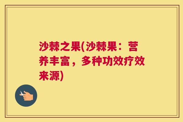 沙棘之果(沙棘果：营养丰富，多种功效疗效来源)