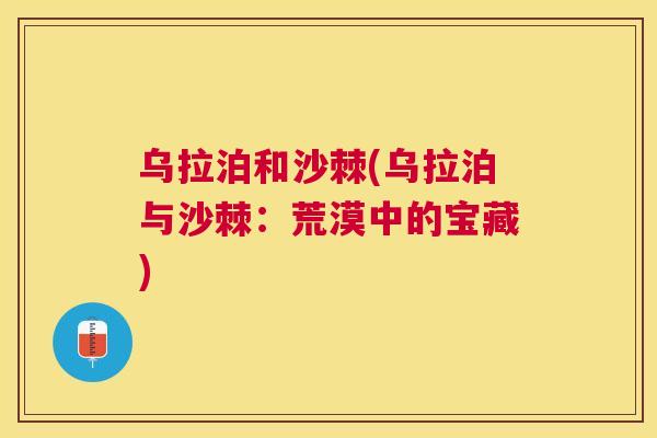 乌拉泊和沙棘(乌拉泊与沙棘：荒漠中的宝藏)