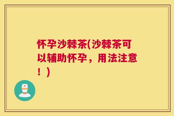 怀孕沙棘茶(沙棘茶可以辅助怀孕，用法注意！)