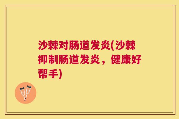 沙棘对肠道发炎(沙棘抑制肠道发炎，健康好帮手)