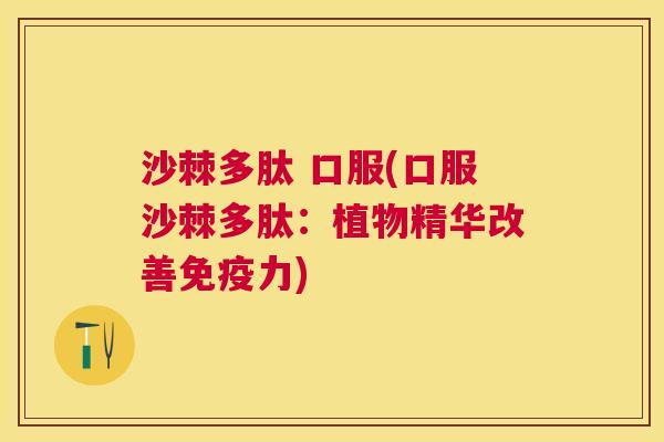 沙棘多肽 口服(口服沙棘多肽：植物精华改善免疫力)
