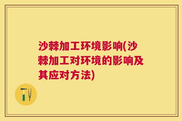 沙棘加工环境影响(沙棘加工对环境的影响及其应对方法)