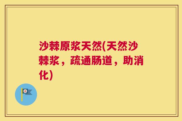 沙棘原浆天然(天然沙棘浆，疏通肠道，助消化)