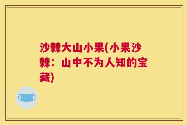 沙棘大山小果(小果沙棘：山中不为人知的宝藏)