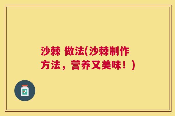 沙棘 做法(沙棘制作方法，营养又美味！)