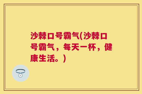 沙棘口号霸气(沙棘口号霸气，每天一杯，健康生活。)