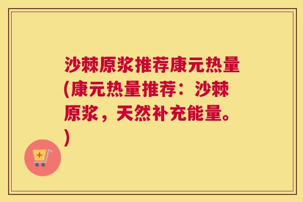 沙棘原浆推荐康元热量(康元热量推荐：沙棘原浆，天然补充能量。)