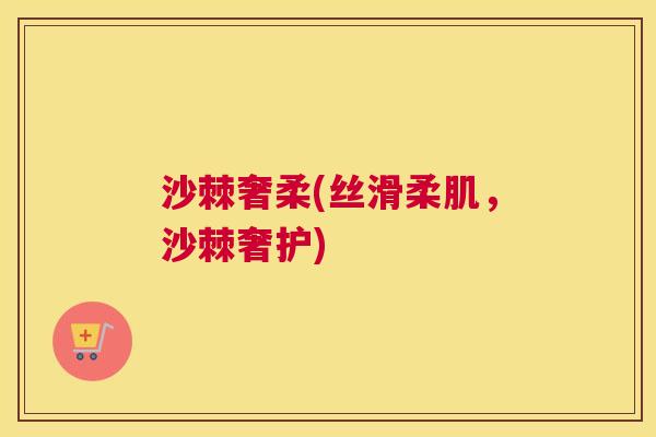 沙棘奢柔(丝滑柔肌，沙棘奢护)