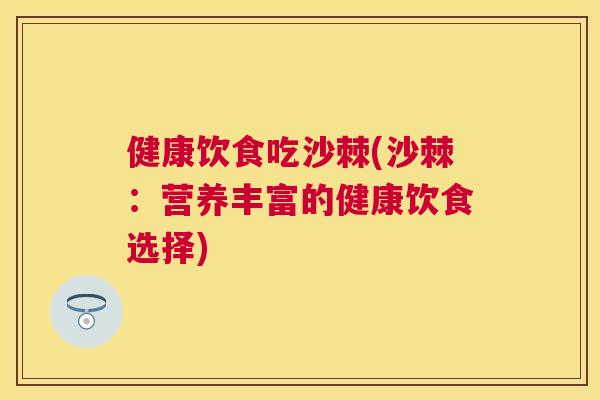 健康饮食吃沙棘(沙棘：营养丰富的健康饮食选择)
