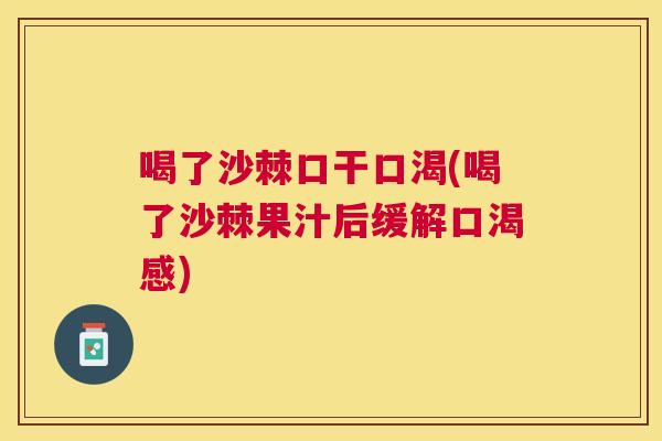 喝了沙棘口干口渴(喝了沙棘果汁后缓解口渴感)