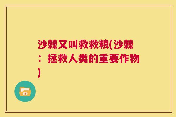沙棘又叫救救粮(沙棘：拯救人类的重要作物)