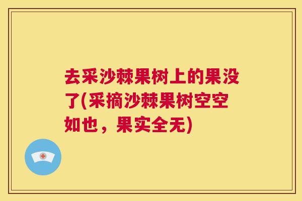 去采沙棘果树上的果没了(采摘沙棘果树空空如也，果实全无)